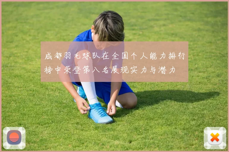 成都羽毛球队在全国个人能力排行榜中荣登第八名展现实力与潜力