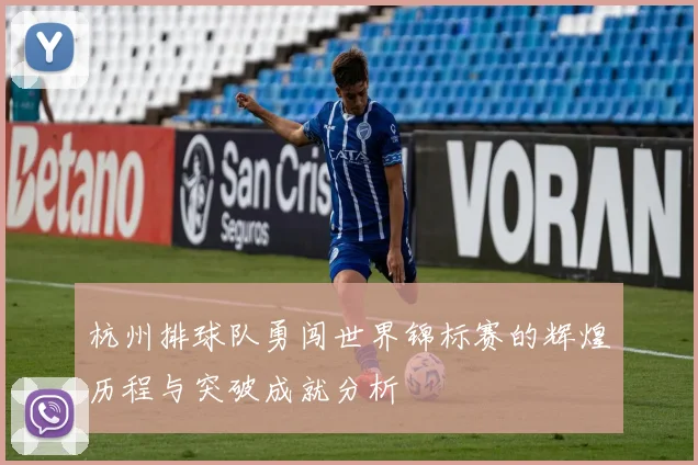 杭州排球队勇闯世界锦标赛的辉煌历程与突破成就分析