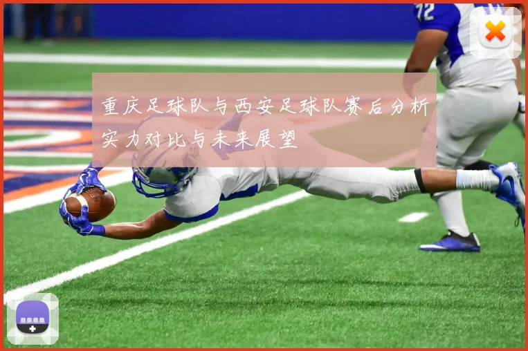 重庆足球队与西安足球队赛后分析实力对比与未来展望