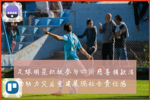 足球明星积极参与四川慈善捐款活动助力灾后重建展现社会责任感
