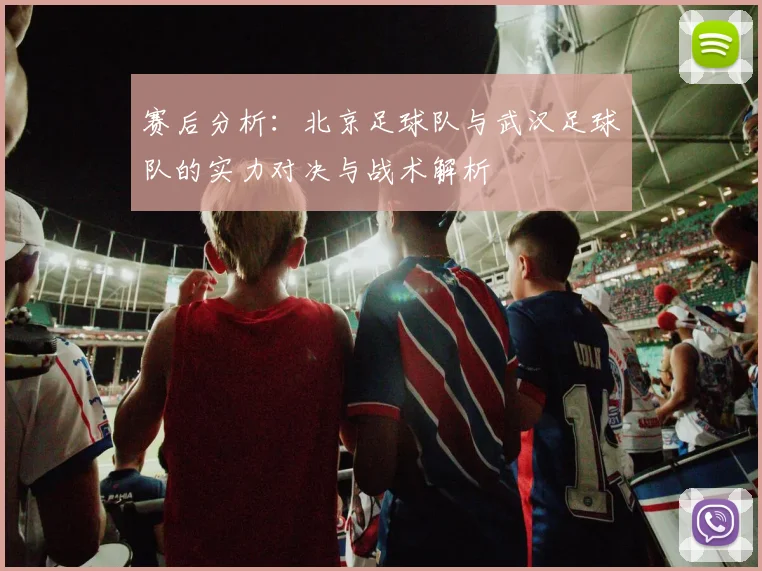赛后分析：北京足球队与武汉足球队的实力对决与战术解析