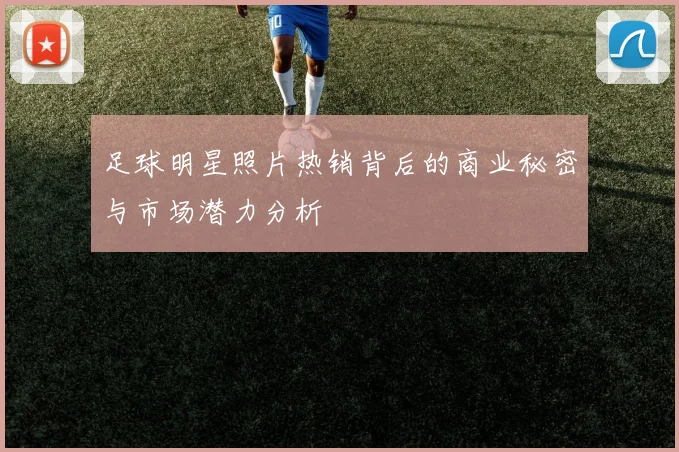 足球明星照片热销背后的商业秘密与市场潜力分析