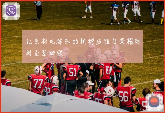 北京羽毛球队的拼搏历程与荣耀时刻全景回顾