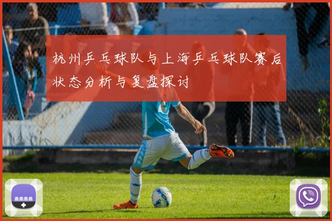 杭州乒乓球队与上海乒乓球队赛后状态分析与复盘探讨