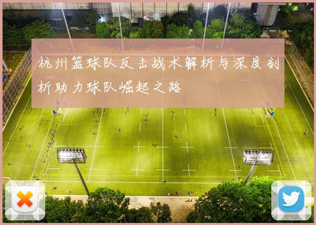 杭州篮球队反击战术解析与深度剖析助力球队崛起之路