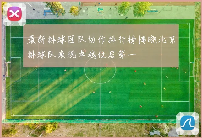 最新排球团队协作排行榜揭晓北京排球队表现卓越位居第一