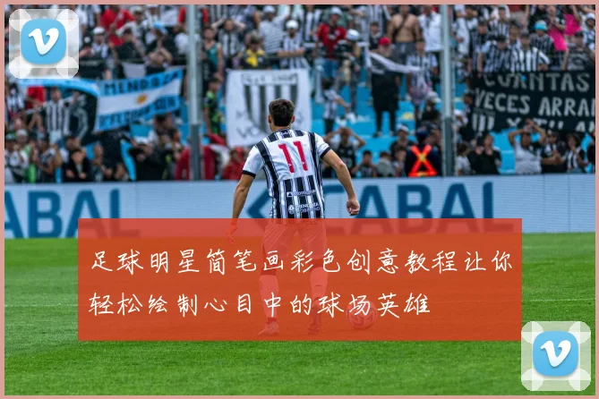 足球明星简笔画彩色创意教程让你轻松绘制心目中的球场英雄
