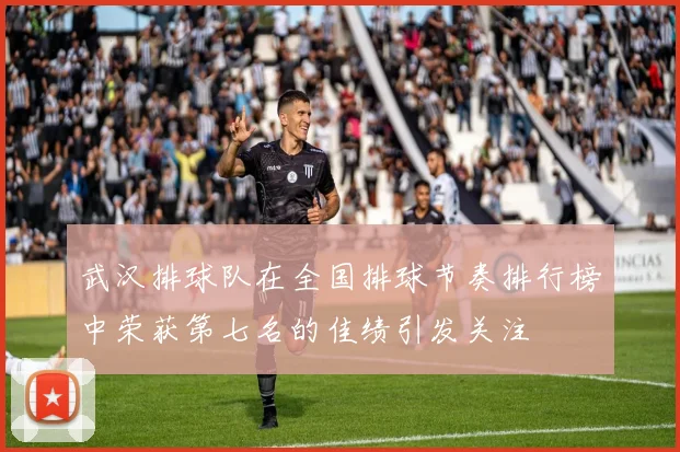 武汉排球队在全国排球节奏排行榜中荣获第七名的佳绩引发关注