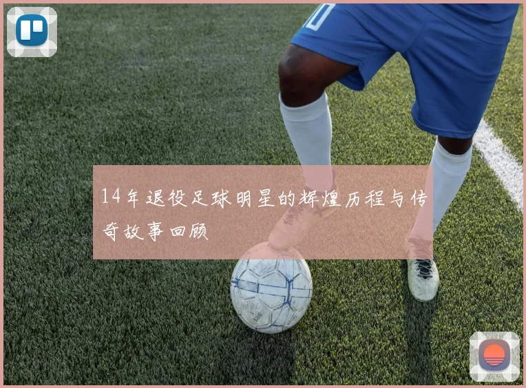 14年退役足球明星的辉煌历程与传奇故事回顾
