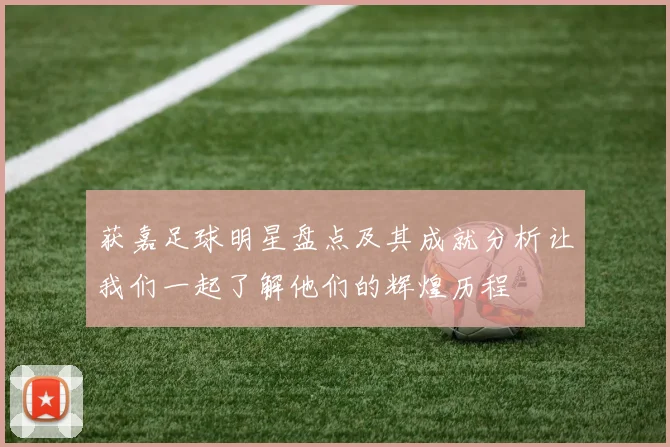 获嘉足球明星盘点及其成就分析让我们一起了解他们的辉煌历程