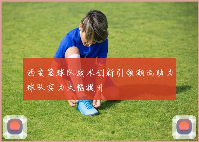 西安篮球队战术创新引领潮流助力球队实力大幅提升