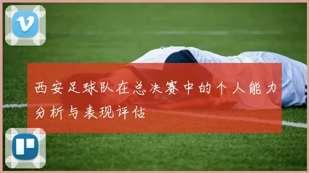西安足球队在总决赛中的个人能力分析与表现评估