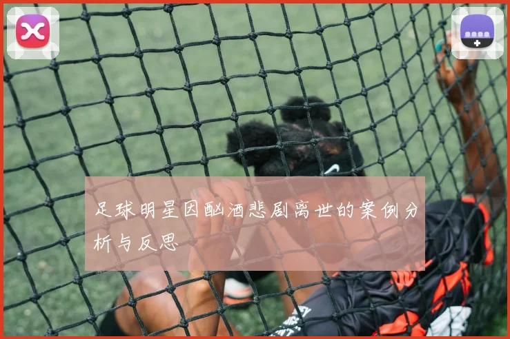 足球明星因酗酒悲剧离世的案例分析与反思