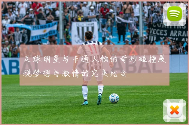 足球明星与卡通人物的奇妙碰撞展现梦想与激情的完美结合