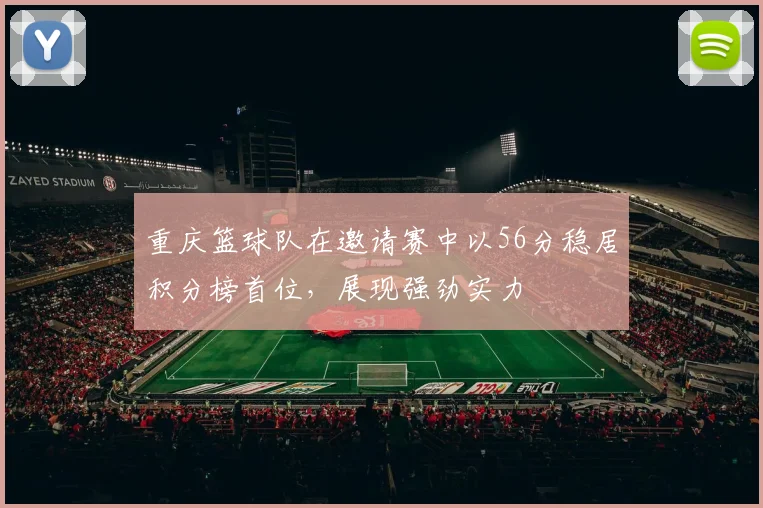 重庆篮球队在邀请赛中以56分稳居积分榜首位，展现强劲实力