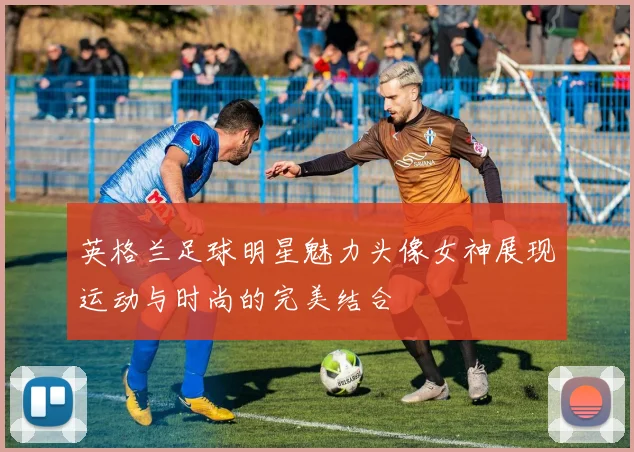 英格兰足球明星魅力头像女神展现运动与时尚的完美结合