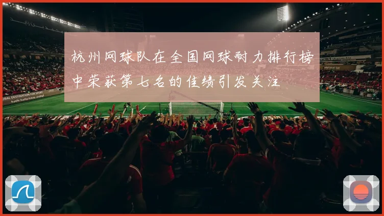 杭州网球队在全国网球耐力排行榜中荣获第七名的佳绩引发关注