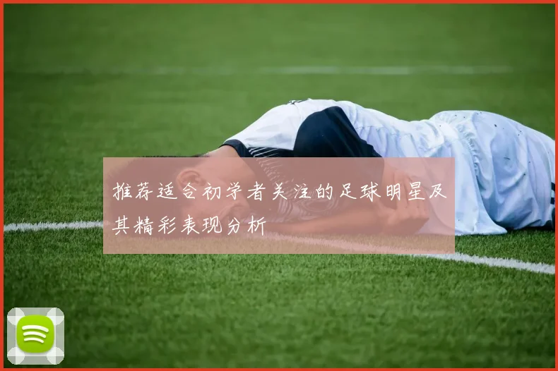 推荐适合初学者关注的足球明星及其精彩表现分析