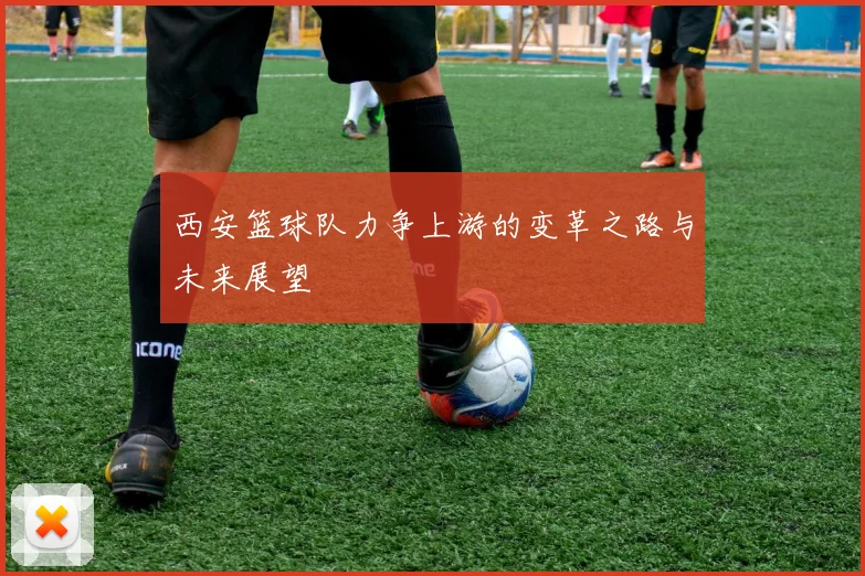 西安篮球队力争上游的变革之路与未来展望