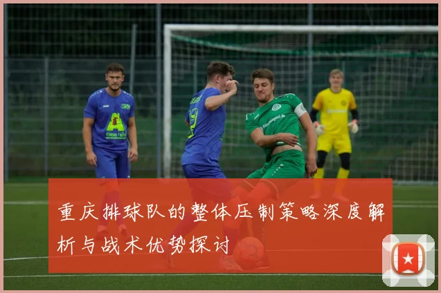 重庆排球队的整体压制策略深度解析与战术优势探讨