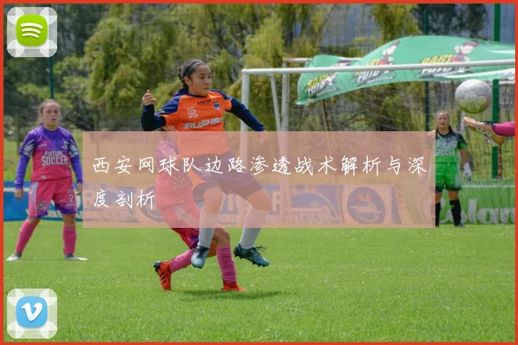 西安网球队边路渗透战术解析与深度剖析