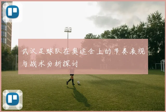 武汉足球队在奥运会上的节奏表现与战术分析探讨