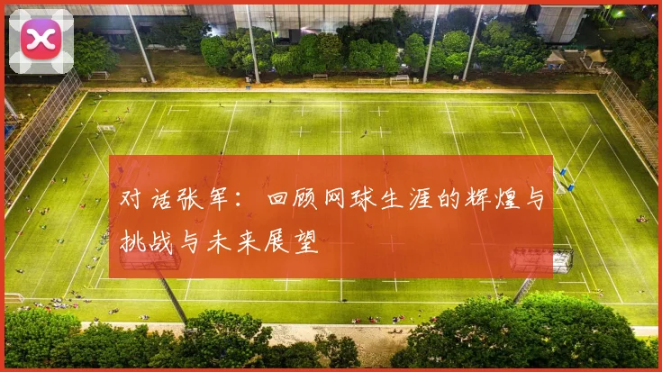 对话张军：回顾网球生涯的辉煌与挑战与未来展望