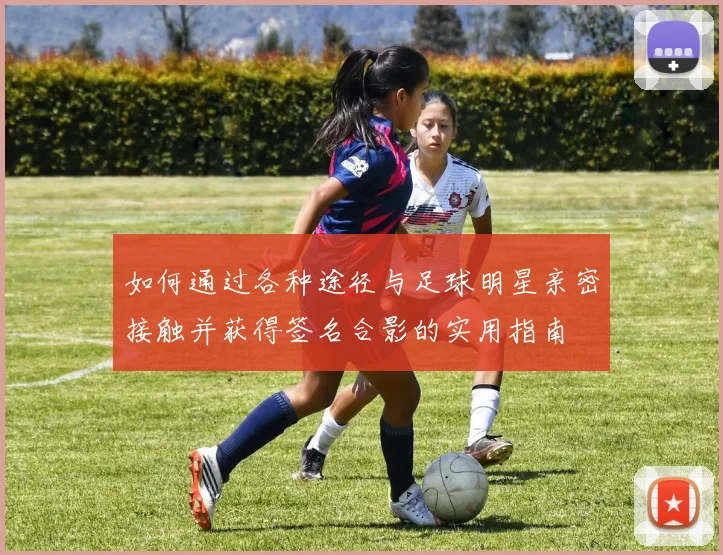 如何通过各种途径与足球明星亲密接触并获得签名合影的实用指南